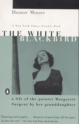 Honor Moore - The White Blackbird: A Life of the Painter Margarett Sargent by Her Granddaughter