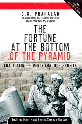 C.K. Prahalad - The Fortune at the Bottom of the Pyramid: Eradicating Poverty Through Profits