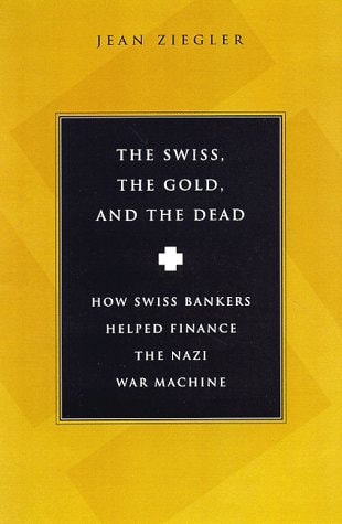 Jean Ziegler, John Brownjohn - The Swiss, The Gold And The Dead: How Swiss Bankers Helped Finance the Nazi War Machine