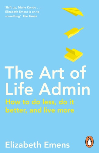 Elizabeth Emens - The Art of Life Admin How to Do Less, Do It Better, and Live More