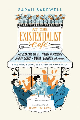 Sarah Bakewell - At the Existentialist Café: Freedom, Being and Apricot Cocktails
