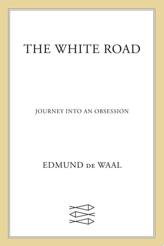 Edmund de Waal - The White Road Journey Into an Obsession