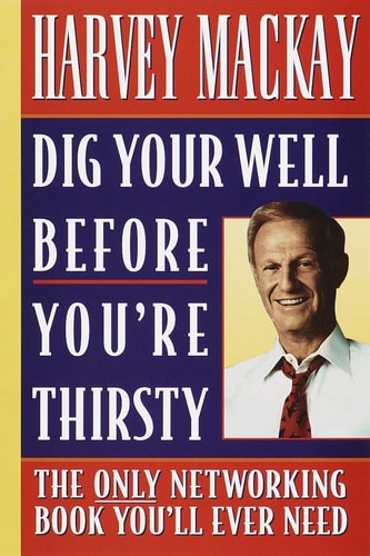 Harvey Mackay - Dig Your Well Before You're Thirsty: The Only Networking Book You'll Ever Need