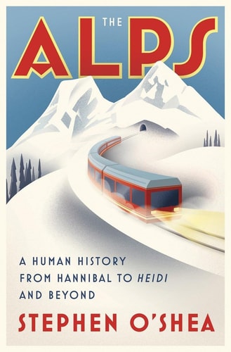 Stephen O'shea - The Alps A Human History from Hannibal to Heidi and Beyond
