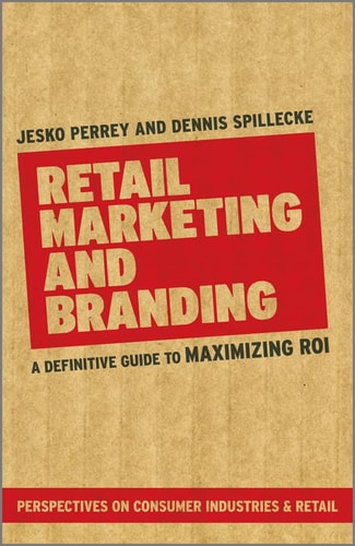 Jesko Perrey, Dennis Spillecke - Retail Marketing and Branding A Definitive Guide to Maximizing Roi