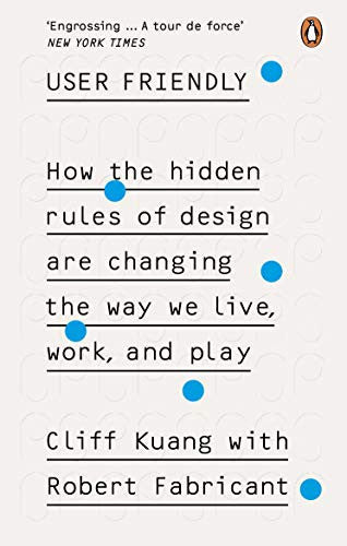Cliff Kuang, Robert Fabricant - User Friendly How the Hidden Rules of Design are Changing the Way We Live, Work, and Play