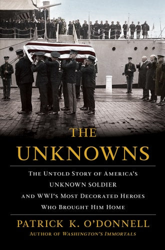 Patrick K. O'donnell - The Unknowns The Untold Story of America's Unknown Soldier and Wwi's Most Decorated Heroes Who Brought Him Home