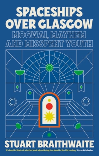 Stuart Braithwaite - Spaceships Over Glasgow Mogwai, Mayhem and Misspent Youth