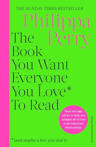 Perry, Philippa - The book you want everyone you love* to read *(and maybe a few you don't): sane and sage advice to help you navigate all of your most important relationships