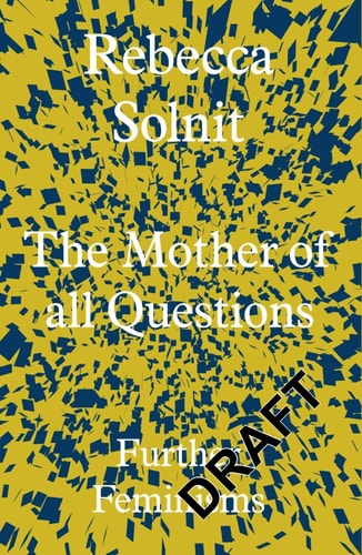 Rebecca Solnit - The Mother of All Questions Further Feminisms