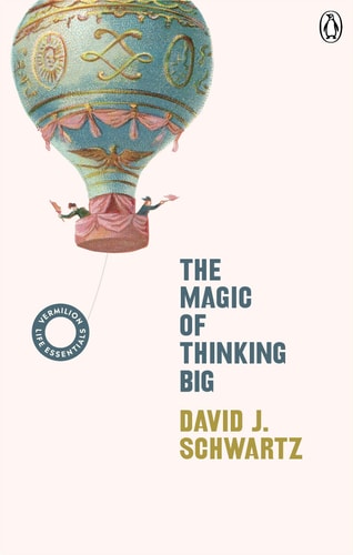 David J. Schwartz - The Magic of Thinking Big (Vermilion Life Essentials)