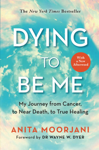 Moorjani, Anita - Dying to be me: my journey from cancer, to near death, to true healing