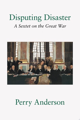 Perry Anderson - Disputing Disaster A Sextet on the Great War