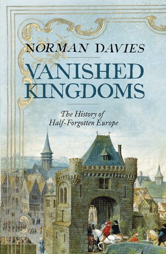 Norman Jordan Davies - Vanished Kingdoms: the History of Half-forgotten Europe