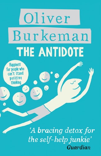 Oliver Burkeman - The Antidote: Happiness for People Who Can't Stand Positive Thinking