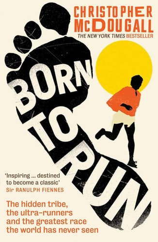 Christopher Mcdougall - Born to Run The Hidden Tribe, the Ultra-runners, and the Greatest Race the World Has Never Seen