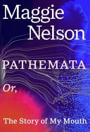 Maggie Nelson - Pathemata Or, the Story of My Mouth