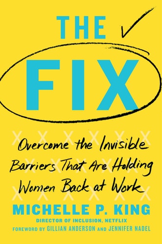 Michelle P. King - The Fix: Overcome the Invisible Barriers That Are Holding Women Back at Work