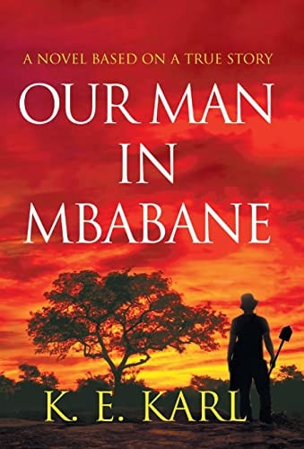 K. E. Karl - Our Man in Mbabane A Novel Based on a True Story