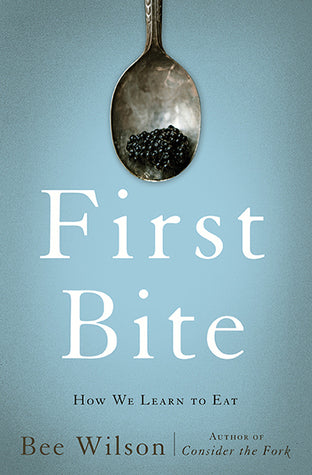 Bee Wilson - First Bite: How We Learn to Eat