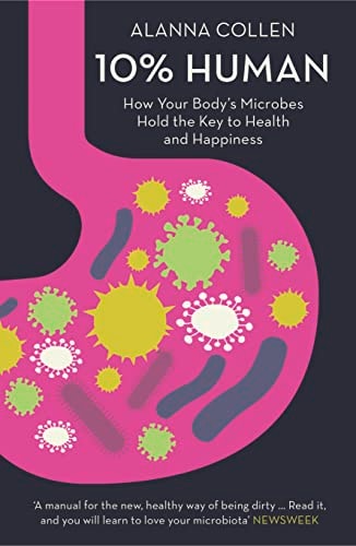 Alanna Collen - 10% Human How Your Body's Microbes Hold the Key to Health and Happiness