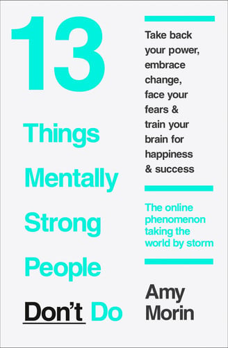 Amy Morin - 13 Things Mentally Strong People Don't Do