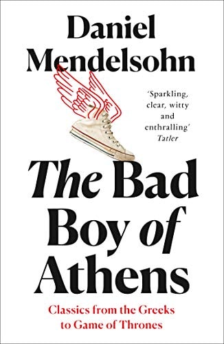 Daniel Mendelsohn - The Bad Boy of Athens Classics from the Greeks to Game of Thrones