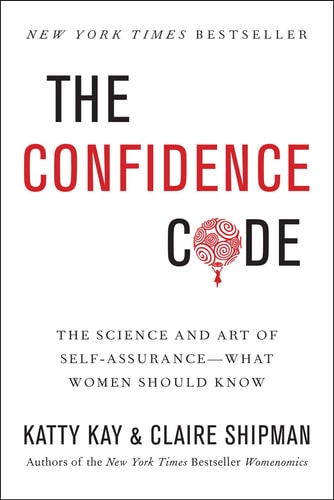 Katty Kay, Claire Shipman - The Confidence Code The Science and Art of Self-Assurance---What Women Should Know