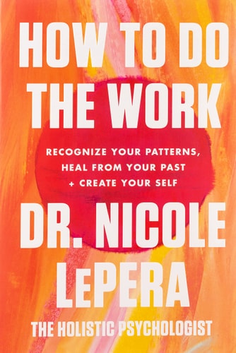 Nicole Lepera - How to Do the Work Recognize Your Patterns, Heal from Your Past, and Create Your Self