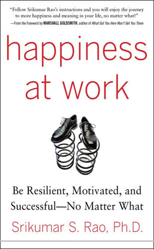 Rao, Srikumar - Happiness at Work: Be Resilient, Motivated, and Successful - No Matter What