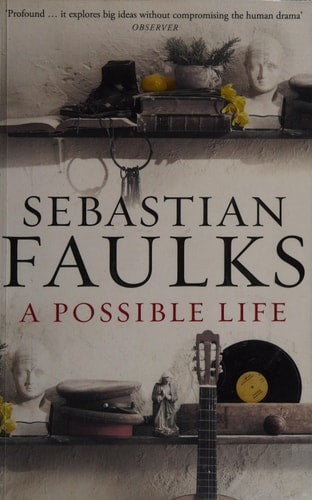 Sebastian Faulks - A Possible Life A Novel in Five Parts