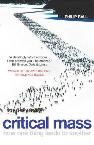 Philip Ball - Critical Mass How One Thing Leads to Another : Being an Enquiry Into the Interplay of Chance and Necessity in the Way that Human Culture, Customs, Institutions, Cooperation and Conflict Arise