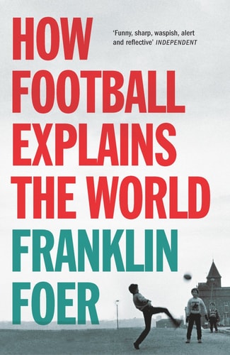 Franklin Foer - How Football Explains the World An Unlikely Theory of Globalization