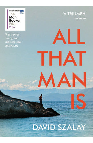 David Szalay - All that Man is