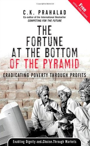 C.K. Prahalad - The Fortune at the Bottom of the Pyramid: Eradicating Poverty Through Profits