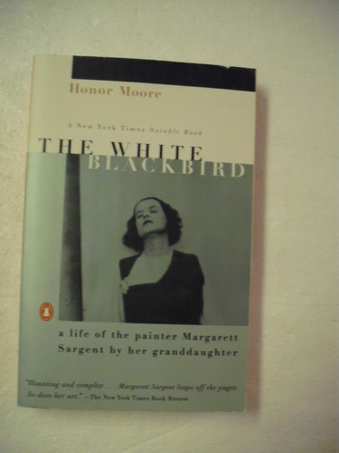 Honor Moore - The White Blackbird A Life of the Painter Margarett Sargent by Her Granddaughter