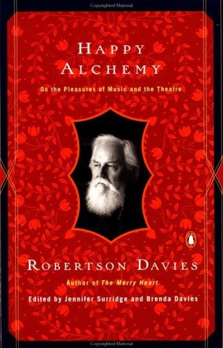 Robertson Davies - Happy Alchemy On the Pleasures of Music and the Theatre