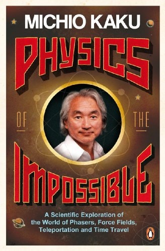 Michio Kaku - Physics of the Impossible: A Scientific Exploration of the World of Phasers, Force Fields, Teleportation and Time Travel