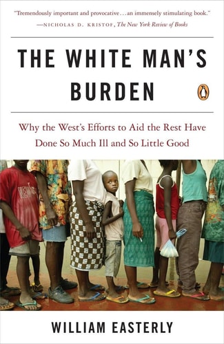 William Easterly - The White Man's Burden Why the West's Efforts to Aid the Rest Have Done So Much Ill and So Little Good