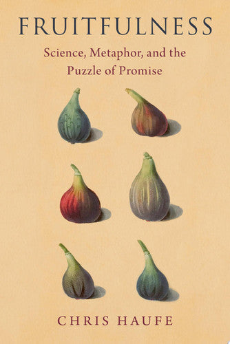 Haufe, Chris - Fruitfulness: science, metaphor, and the puzzle of promise