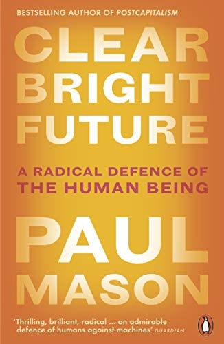 Paul Mason - Clear Bright Future: A Radical Defence of the Human Being