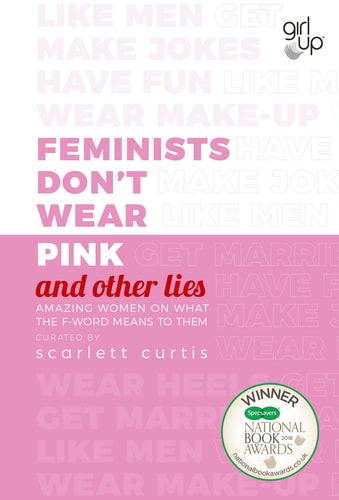 Scarlett Curtis - Feminists Don't Wear Pink and Other Lies Amazing Women on what the F-word Means to Them