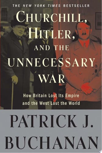 Patrick J. Buchanan - Churchill, Hitler, and "The Unnecessary War" How Britain Lost Its Empire and the West Lost the World