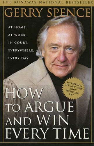Gerry Spence - How to Argue & Win Every Time At Home, At Work, In Court, Everywhere, Everyday