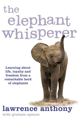 Anthony Lawrence & Spence Graham, Lawrence Anthony, Graham Spence - The Elephant Whisperer Learning about Life, Loyalty and Freedom from a Remarkable Herd of Elephants
