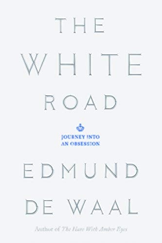 Edmund de Waal - The White Road: Journey into an Obsession
