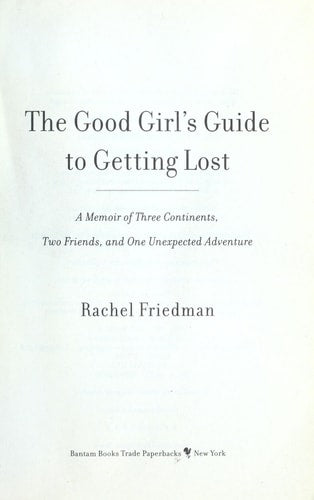 Rachel Friedman - The Good Girl's Guide to Getting Lost A Memoir of Three Continents, Two Friends, and One Unexpected Adventure