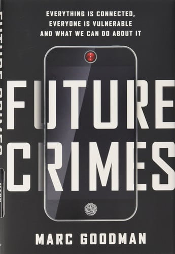 Marc Goodman - Future Crimes Everything is Connected, Everyone is Vulnerable and what We Can Do about it