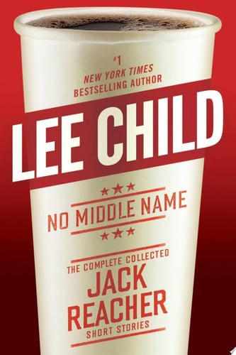Lee Child - No Middle Name The Complete Collected Jack Reacher Short Stories