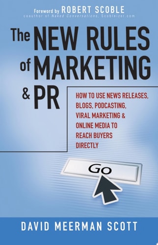 David Meerman Scott - The New Rules of Marketing and Pr How to Use News Releases, Blogs, Podcasting, Viral Marketing and Online Media to Reach Buyers Directly